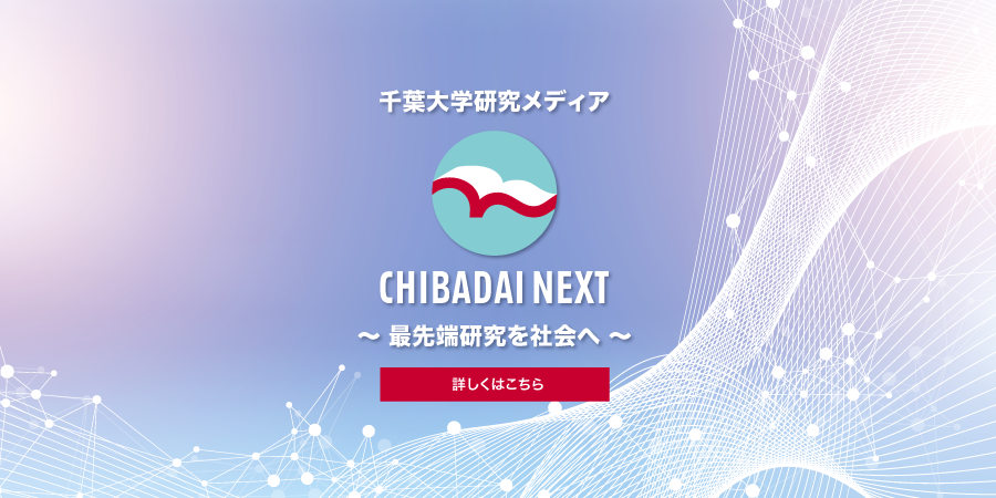 CHIBADAI NEXTとは　CHIBADAI NEXT（チバダイ・ネクスト）は、千葉大学の各分野の最先端の研究内容や研究者や研究室紹介を広く社会に定期的に発信するメディアです。