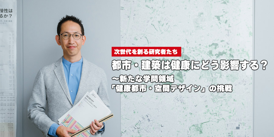 都市・建築は健康にどう影響する？～新たな学問領域「健康都市・空間デザイン」の挑戦